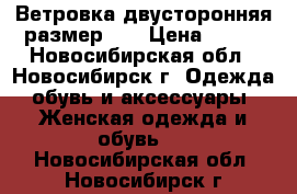 Ветровка двусторонняя размер 48 › Цена ­ 800 - Новосибирская обл., Новосибирск г. Одежда, обувь и аксессуары » Женская одежда и обувь   . Новосибирская обл.,Новосибирск г.